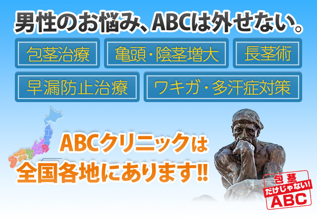 男性のお悩み、ABCは外せない。包茎治療、亀頭・陰茎増大、長茎術、早漏防止治療、ワキガ・多汗症対策 ABCクリニックは全国各地にあります!!