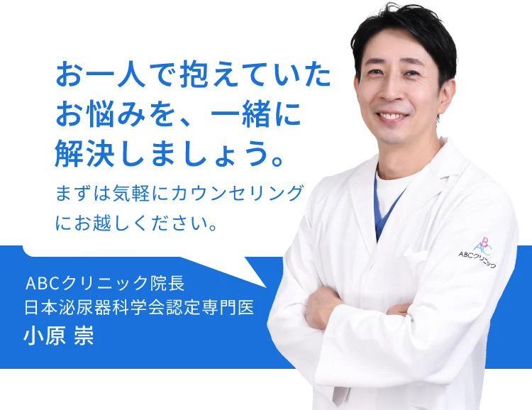 お一人で抱えていたお悩みを、一緒に解決しましょう。まずは気軽にカウンセリングにお越しください。ABCクリニック院長 日本泌尿器科学会認定専門医 小原 崇
